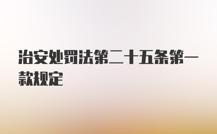 治安处罚法第二十五条第一款规定