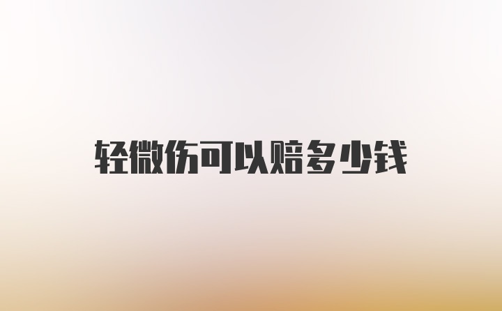 轻微伤可以赔多少钱