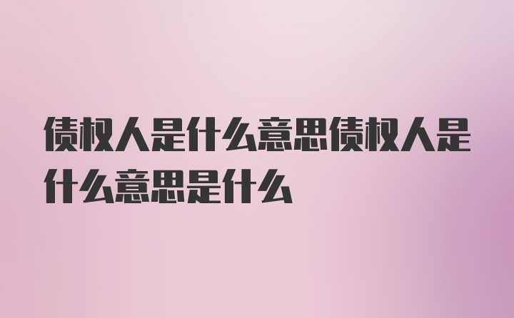 债权人是什么意思债权人是什么意思是什么