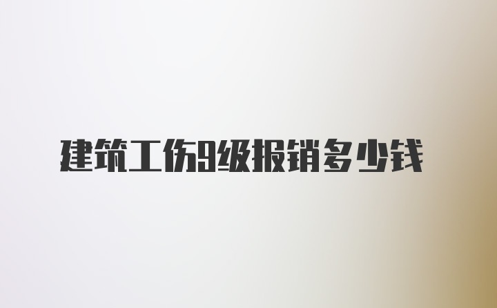 建筑工伤9级报销多少钱