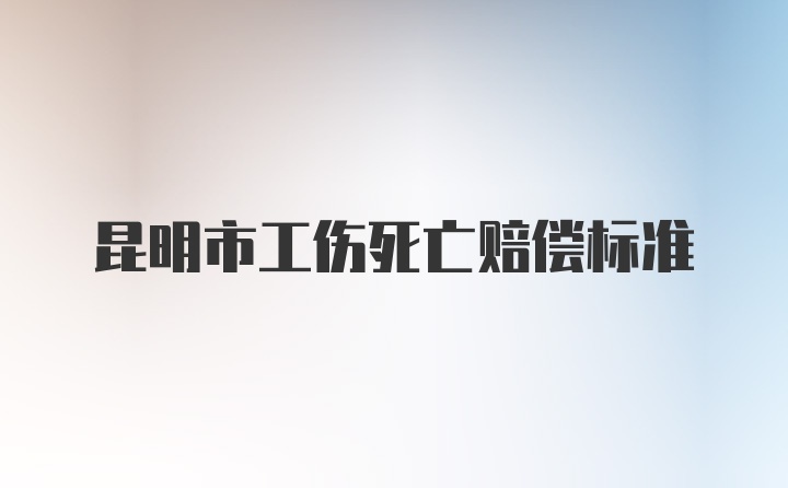 昆明市工伤死亡赔偿标准