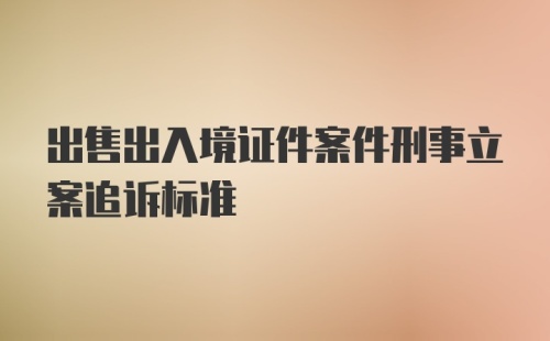 出售出入境证件案件刑事立案追诉标准