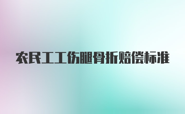 农民工工伤腿骨折赔偿标准