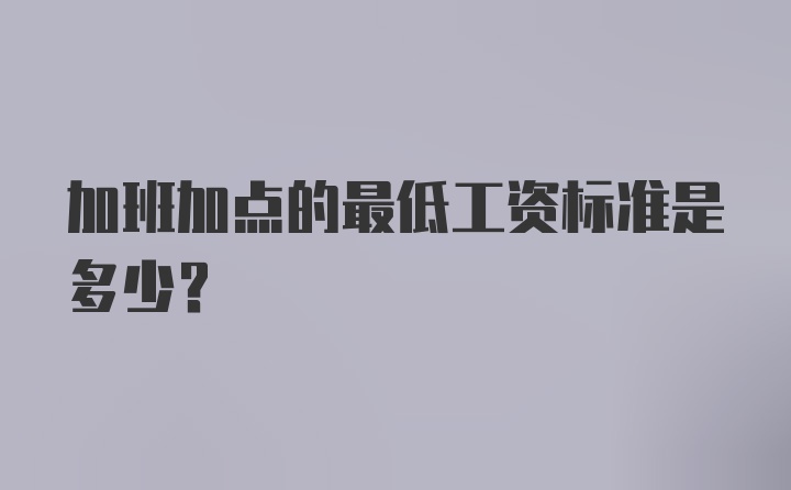 加班加点的最低工资标准是多少？