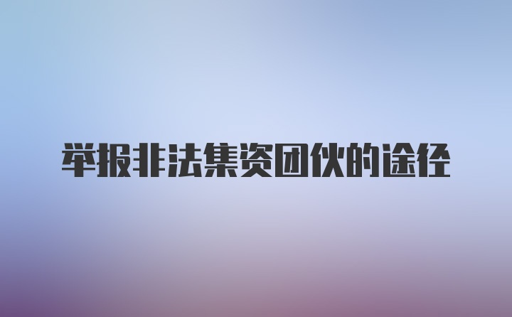 举报非法集资团伙的途径