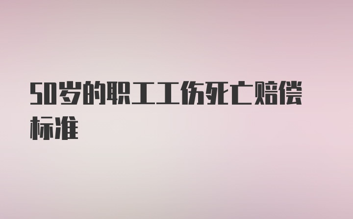 50岁的职工工伤死亡赔偿标准