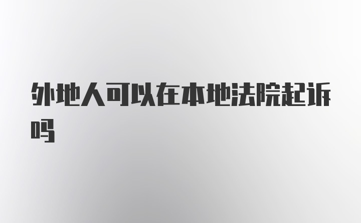 外地人可以在本地法院起诉吗