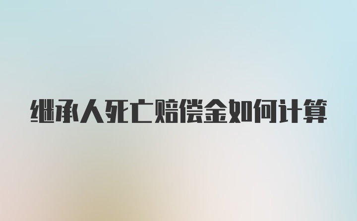 继承人死亡赔偿金如何计算