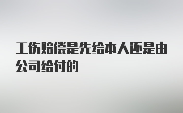 工伤赔偿是先给本人还是由公司给付的