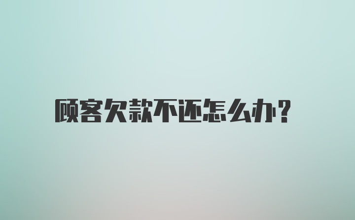 顾客欠款不还怎么办？