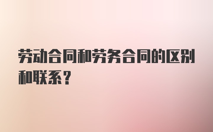 劳动合同和劳务合同的区别和联系?