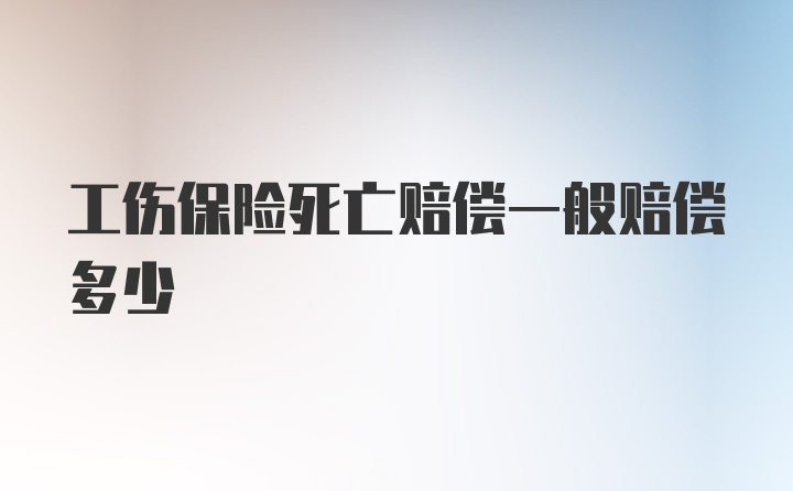 工伤保险死亡赔偿一般赔偿多少