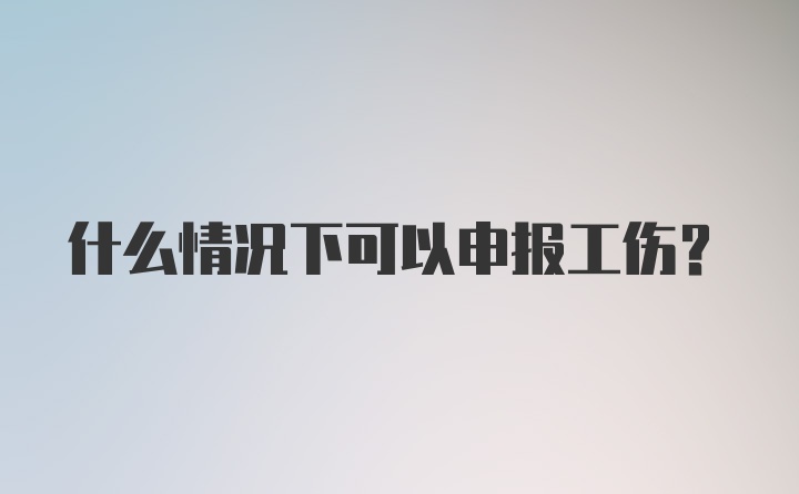 什么情况下可以申报工伤？