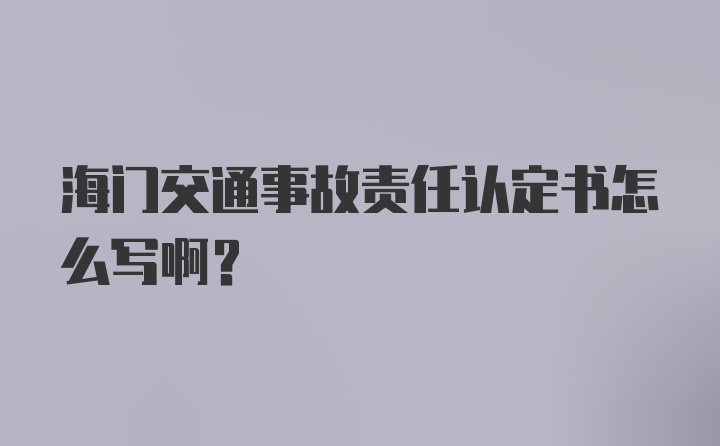 海门交通事故责任认定书怎么写啊？