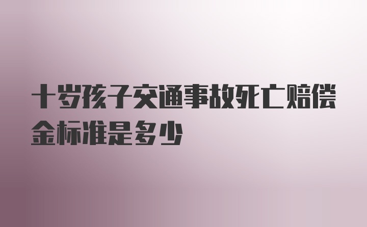 十岁孩子交通事故死亡赔偿金标准是多少