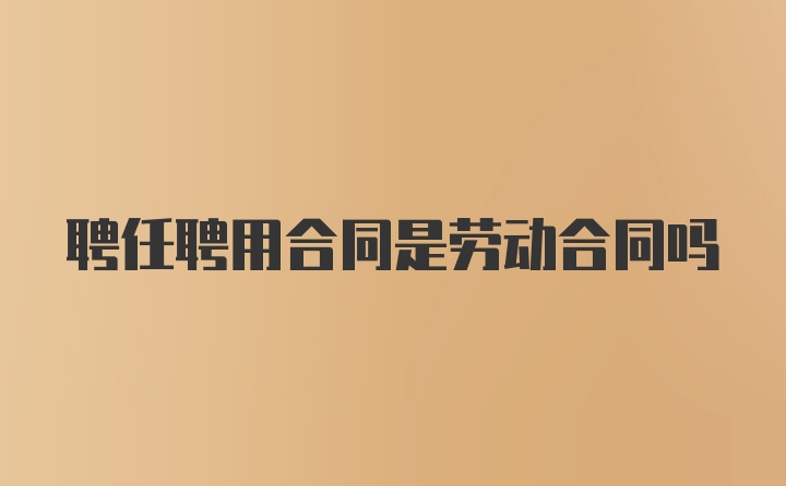 聘任聘用合同是劳动合同吗