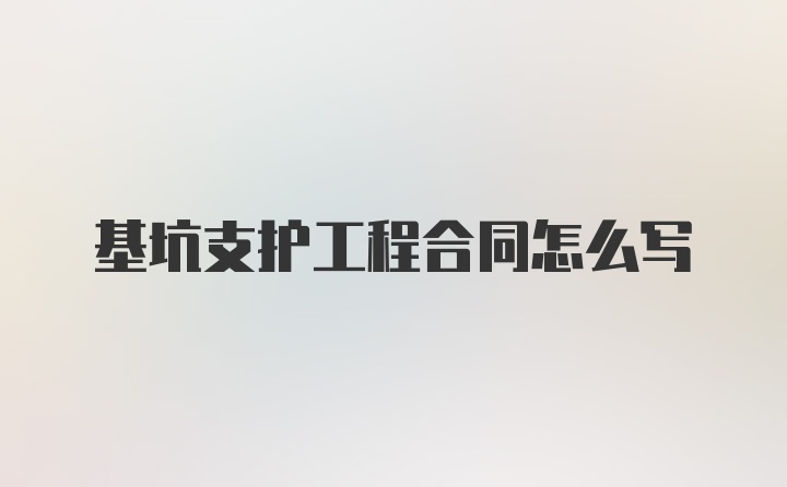 基坑支护工程合同怎么写