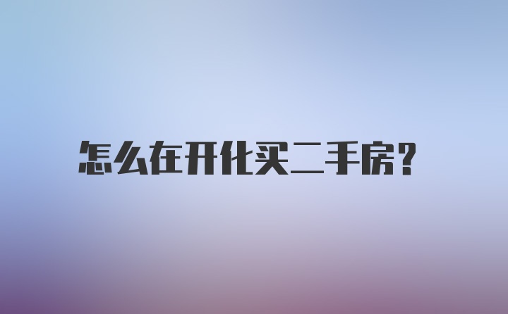 怎么在开化买二手房？