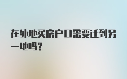 在外地买房户口需要迁到另一地吗？