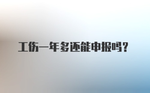 工伤一年多还能申报吗？