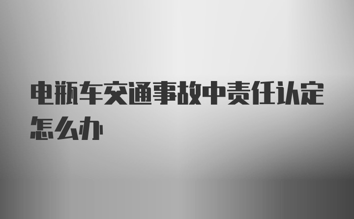 电瓶车交通事故中责任认定怎么办