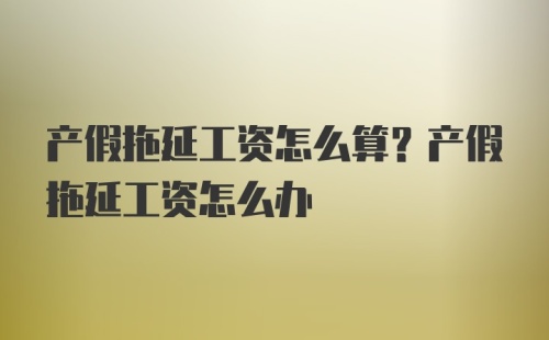 产假拖延工资怎么算？产假拖延工资怎么办