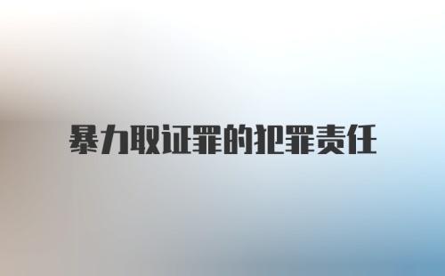 暴力取证罪的犯罪责任