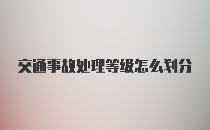 交通事故处理等级怎么划分