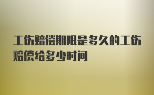 工伤赔偿期限是多久的工伤赔偿给多少时间