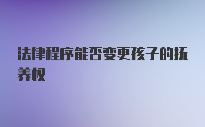 法律程序能否变更孩子的抚养权