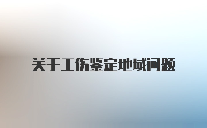 关于工伤鉴定地域问题