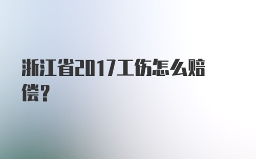 浙江省2017工伤怎么赔偿?