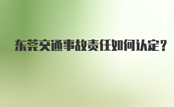 东莞交通事故责任如何认定？