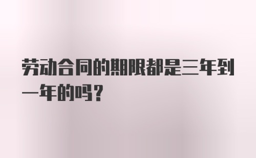 劳动合同的期限都是三年到一年的吗？