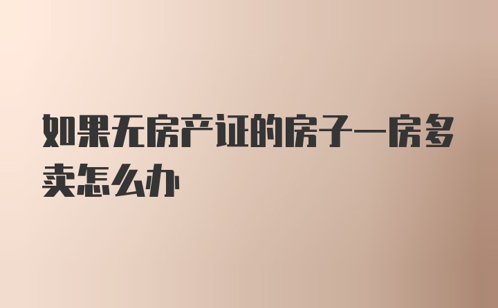 如果无房产证的房子一房多卖怎么办