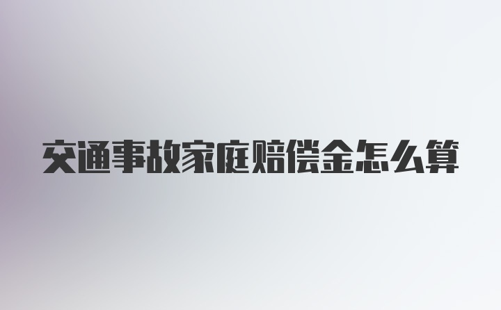 交通事故家庭赔偿金怎么算