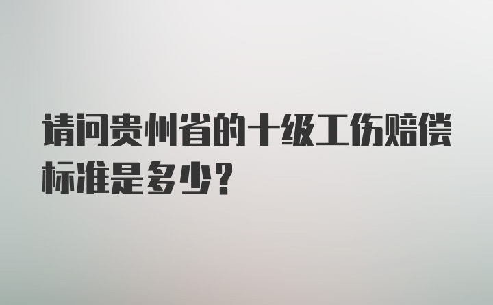 请问贵州省的十级工伤赔偿标准是多少？