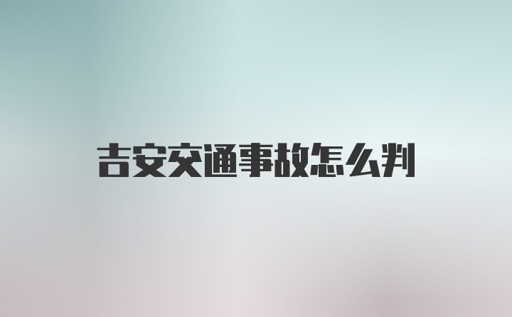 吉安交通事故怎么判