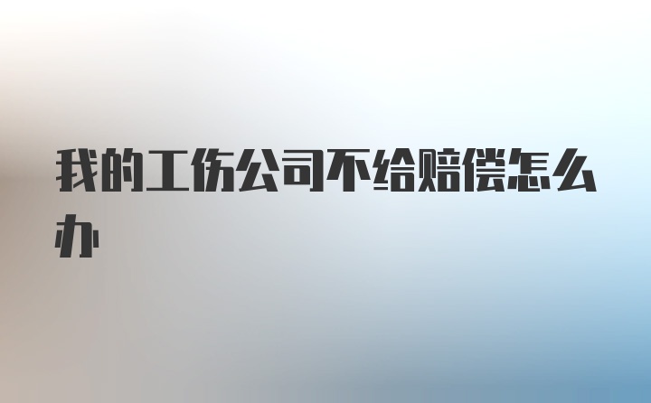 我的工伤公司不给赔偿怎么办