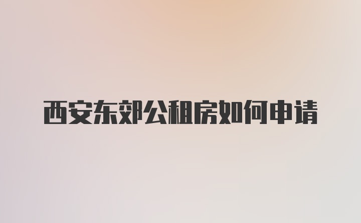 西安东郊公租房如何申请