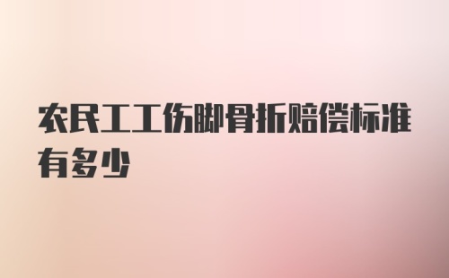 农民工工伤脚骨折赔偿标准有多少