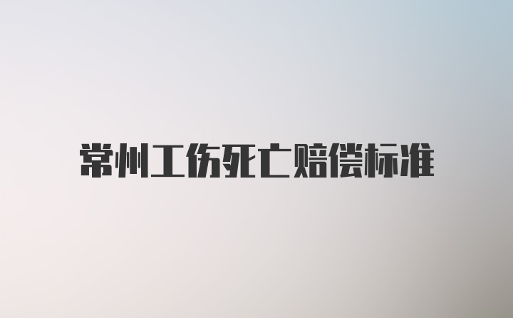 常州工伤死亡赔偿标准