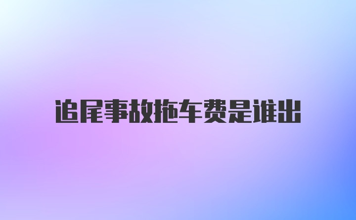 追尾事故拖车费是谁出