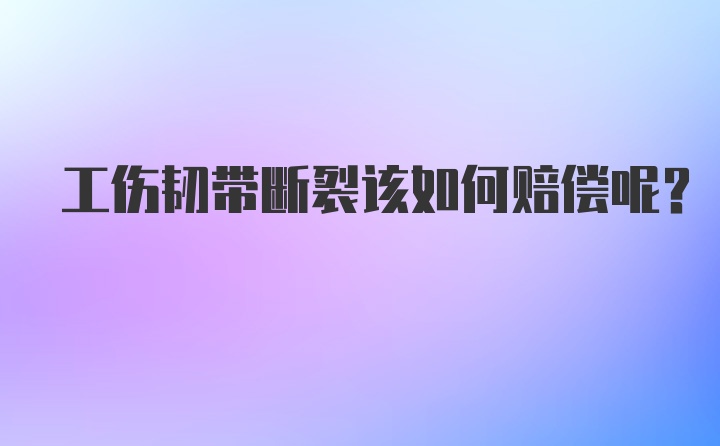 工伤韧带断裂该如何赔偿呢？