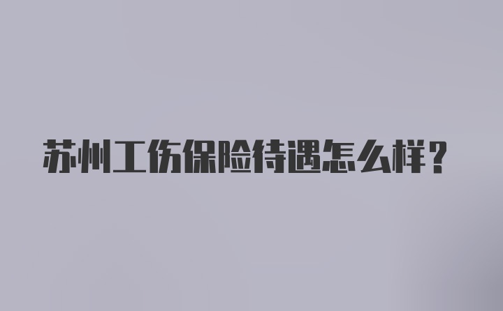 苏州工伤保险待遇怎么样？