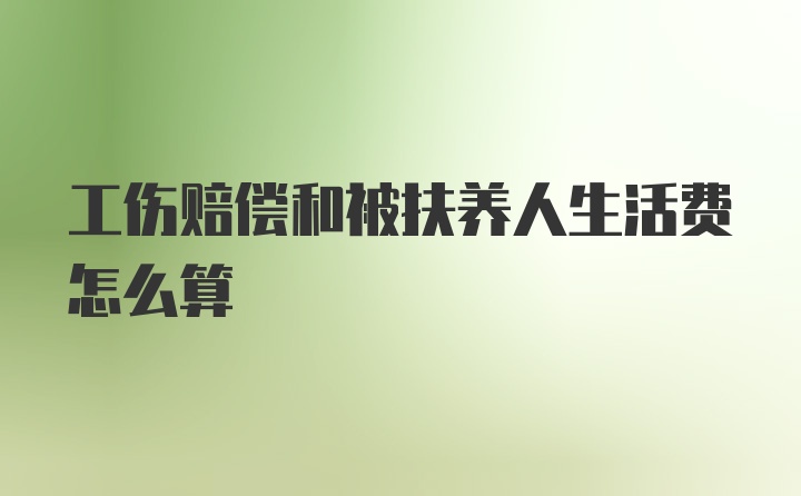 工伤赔偿和被扶养人生活费怎么算