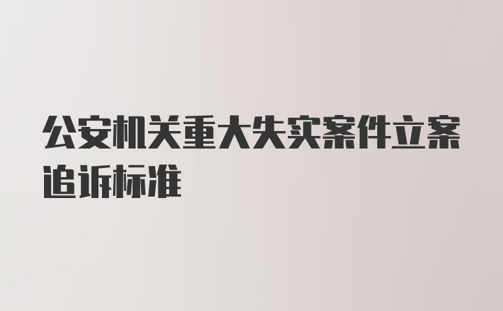 公安机关重大失实案件立案追诉标准