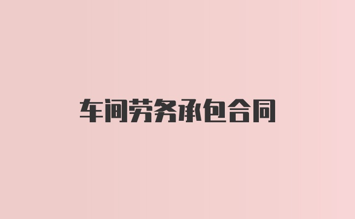 车间劳务承包合同