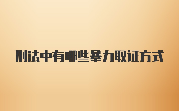 刑法中有哪些暴力取证方式