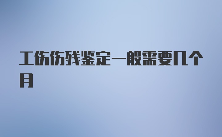 工伤伤残鉴定一般需要几个月